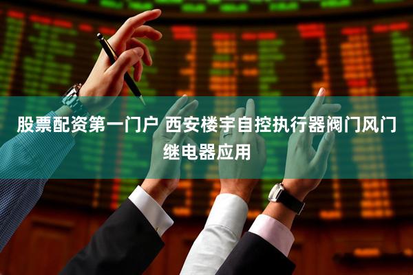 股票配资第一门户 西安楼宇自控执行器阀门风门继电器应用