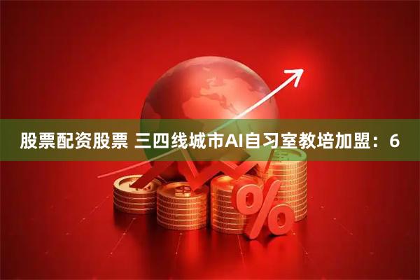 股票配资股票 三四线城市AI自习室教培加盟：6
