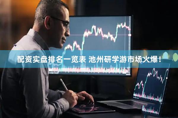 配资实盘排名一览表 池州研学游市场火爆！
