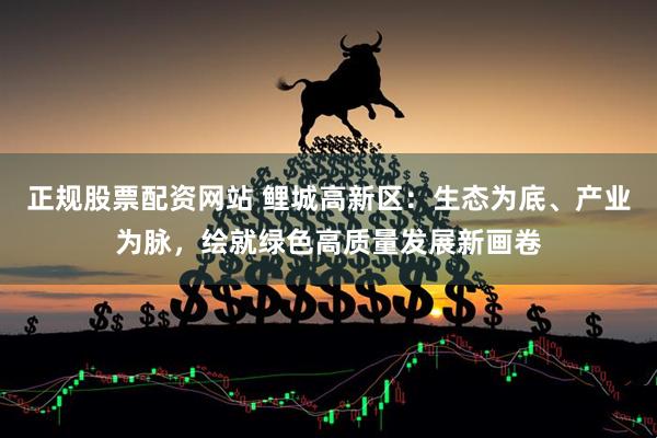 正规股票配资网站 鲤城高新区：生态为底、产业为脉，绘就绿色高质量发展新画卷