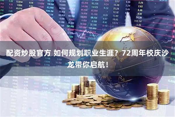 配资炒股官方 如何规划职业生涯？72周年校庆沙龙带你启航！