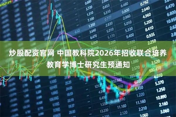 炒股配资官网 中国教科院2026年招收联合培养教育学博士研究生预通知