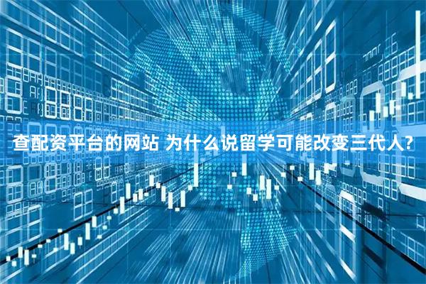 查配资平台的网站 为什么说留学可能改变三代人?