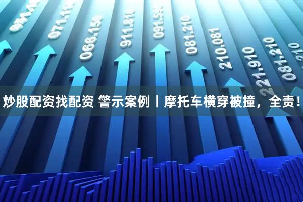 炒股配资找配资 警示案例丨摩托车横穿被撞，全责！