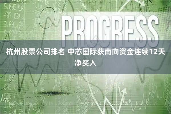 杭州股票公司排名 中芯国际获南向资金连续12天净买入