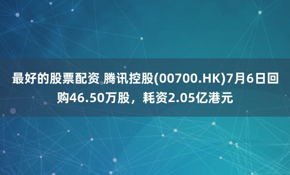 最好的股票配资 腾讯控股(00700.HK)7月6日回购46.50万股，耗资2.05亿港元