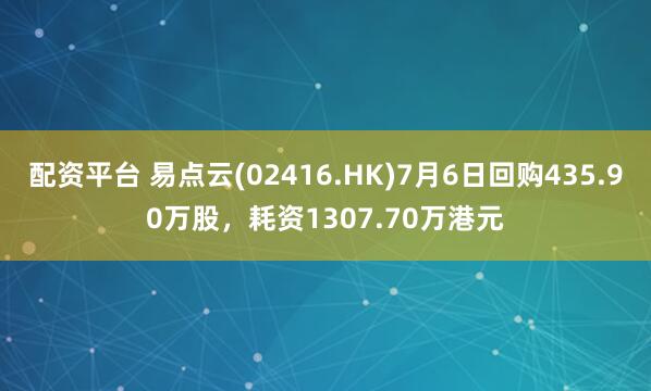 配资平台 易点云(02416.HK)7月6日回购435.90万股，耗资1307.70万港元